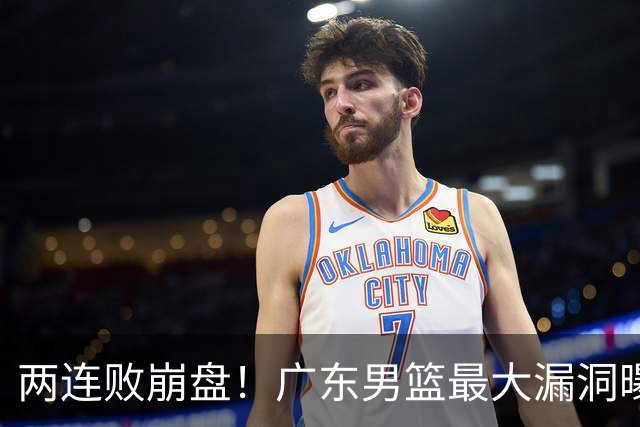 两连败崩盘！广东男篮最大漏洞曝光，40岁威姆斯请缨出山救主
