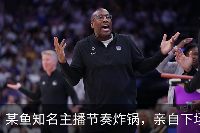 某鱼知名主播节奏炸锅，亲自下场发SC怒喷女主播：别来沾边！