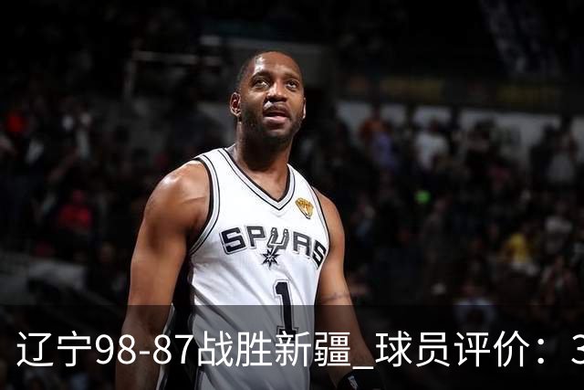 辽宁98-87战胜新疆 球员评价：3人满分，3人及格，4人低迷