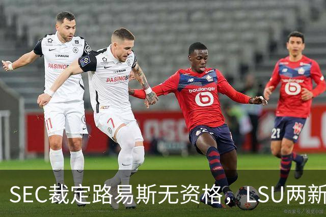 SEC裁定路易斯无资格,LSU两新援获准出战